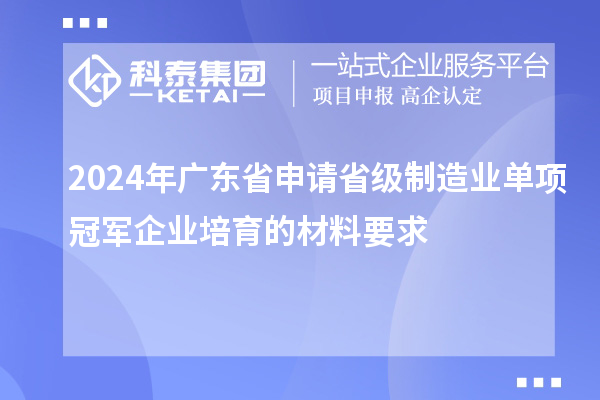 2024年廣東省申請省級制造業單項冠軍企業培育的材料要求