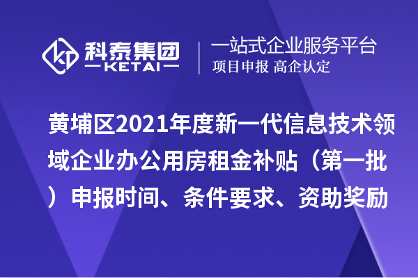 黃埔區2021年度新一代信息技術領域企業辦公用房租金補貼 （第一批）申報時間、條件要求、資助獎勵