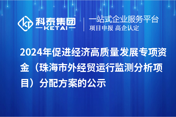 2024年促進經濟高質量發展專項資金（珠海市外經貿運行監測分析項目）分配方案的公示