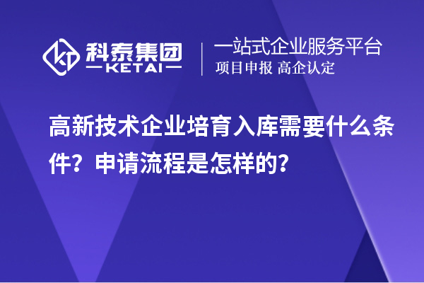 高新技術(shù)企業(yè)培育入庫(kù)需要什么條件？申請(qǐng)流程是怎樣的？