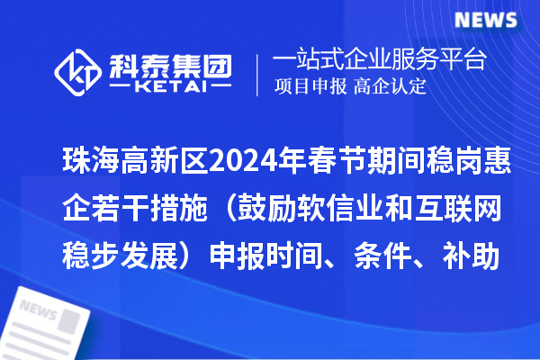 珠海高新區2024年春節期間穩崗惠企若干措施（鼓勵軟信業和互聯網穩步發展）申報時間、條件、補助獎勵