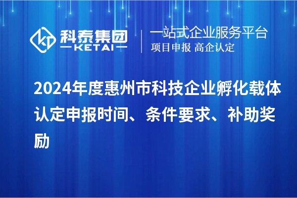 2024年度惠州市科技企業孵化載體認定申報時間、條件要求、補助獎勵