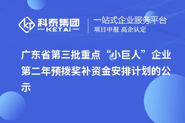 廣東省第三批重點“小巨人”企業第二年預撥獎補資金安排計劃的公示