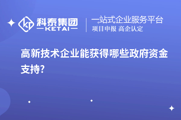 高新技術企業能獲得哪些政府資金支持?