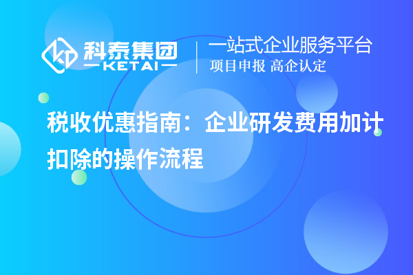 稅收優惠指南：企業研發費用加計扣除的操作流程