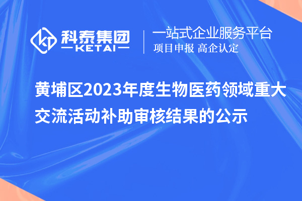 黃埔區2023年度生物醫藥領域重大交流活動補助審核結果的公示