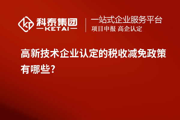 高新技術企業認定的稅收減免政策有哪些?