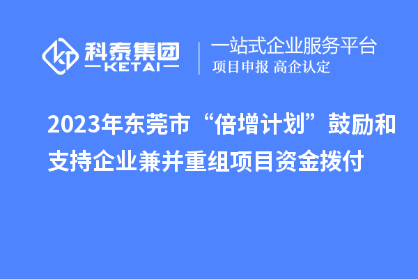 2023年東莞市“倍增計劃”鼓勵和支持企業兼并重組項目資金撥付