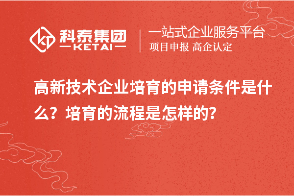 高新技術企業培育的申請條件是什么？培育的流程是怎樣的？