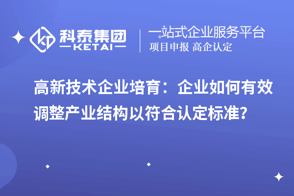 高新技術企業培育：企業如何有效調整產業結構以符合認定標準？