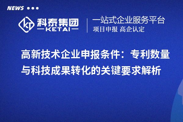 高新技術企業申報條件：專利數量與<a href=http://yjy.gdktzx.com target=_blank class=infotextkey>科技成果轉化</a>的關鍵要求解析