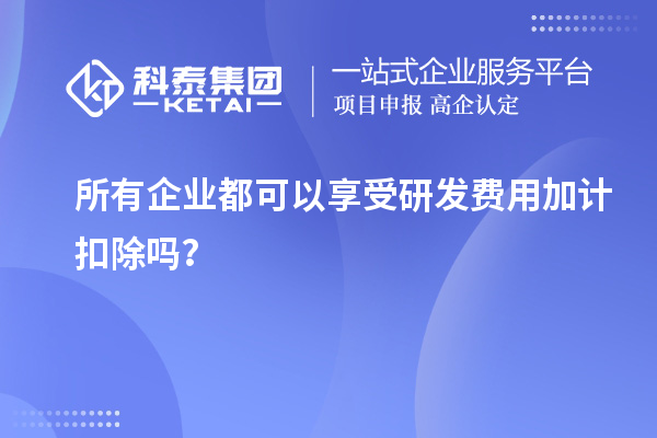 所有企業都可以享受研發費用加計扣除嗎？