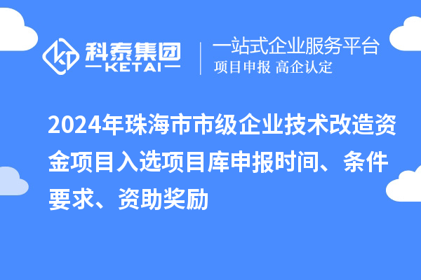 2024年珠海市市級企業技術改造資金項目入選項目庫申報時間、條件要求、資助獎勵