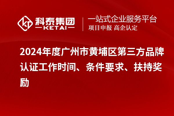 2024年度廣州市黃埔區第三方品牌認證工作時間、條件要求、扶持獎勵