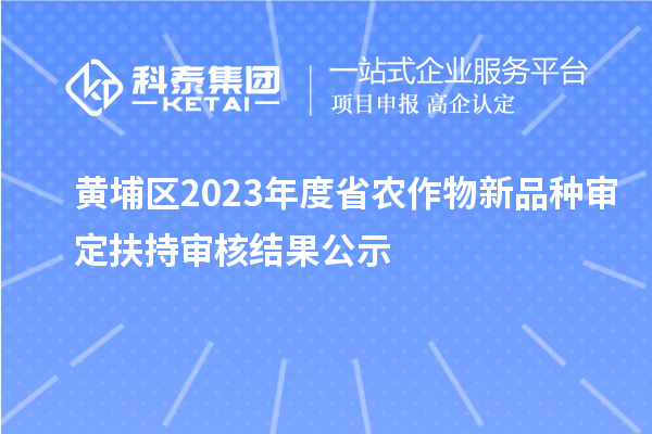 黃埔區(qū)2023年度省農(nóng)作物新品種審定扶持審核結(jié)果公示