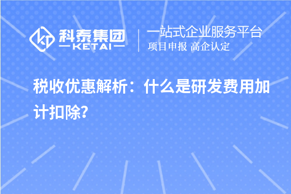 稅收優惠解析：什么是研發費用加計扣除？