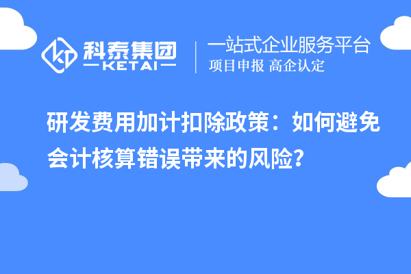 研發費用加計扣除政策：如何避免會計核算錯誤帶來的風險？