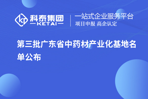 第三批廣東省中藥材產(chǎn)業(yè)化基地名單公布