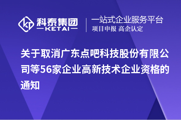 關于取消廣東點吧科技股份有限公司等56家企業高新技術企業資格的通知