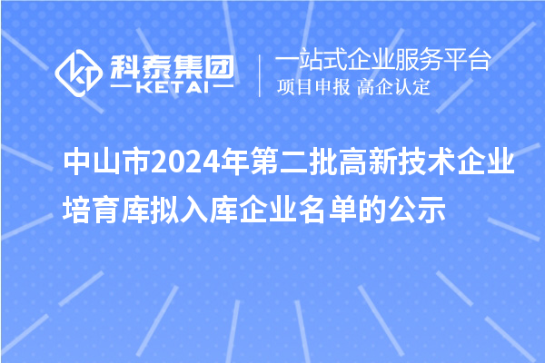 中山市2024年第二批高新技術企業培育庫擬入庫企業名單的公示