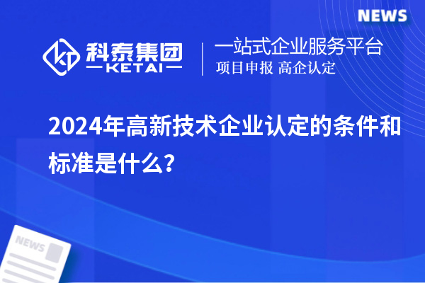 2024年高新技術企業認定的條件和標準是什么？