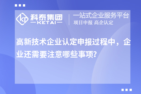 <a href=http://5511mu.com target=_blank class=infotextkey>高新技術(shù)企業(yè)認(rèn)定</a>申報過程中，企業(yè)還需要注意哪些事項？