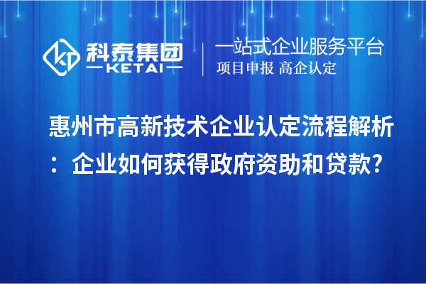 惠州市高新技術企業(yè)認定流程解析：企業(yè)如何獲得政府資助和貸款?