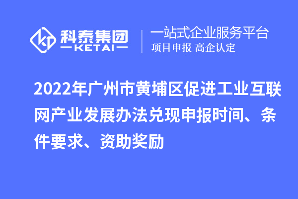 2022年廣州市黃埔區促進工業互聯網產業發展辦法兌現申報時間、條件要求、資助獎勵