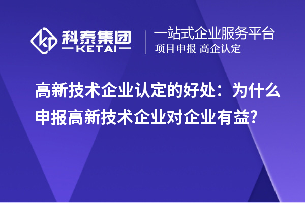 高新技術企業(yè)認定的好處：為什么申報高新技術企業(yè)對企業(yè)有益?