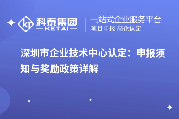 深圳市企業技術中心認定：申報須知與獎勵政策詳解