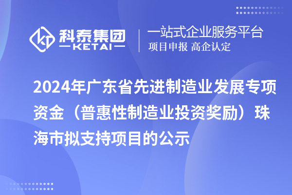 2024年廣東省先進制造業發展專項資金（普惠性制造業投資獎勵）珠海市擬支持項目的公示