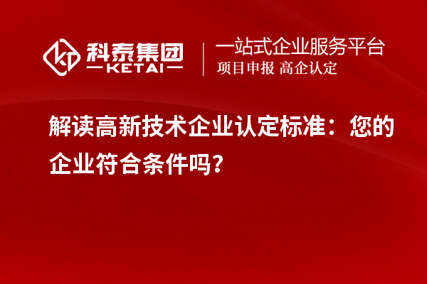 解讀高新技術企業認定標準：您的企業符合條件嗎？