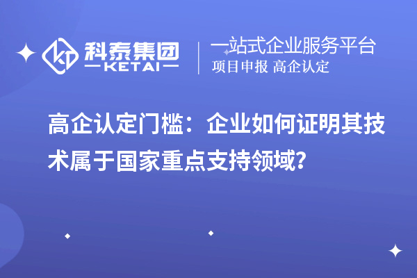 高企認定門檻：企業如何證明其技術屬于國家重點支持領域？