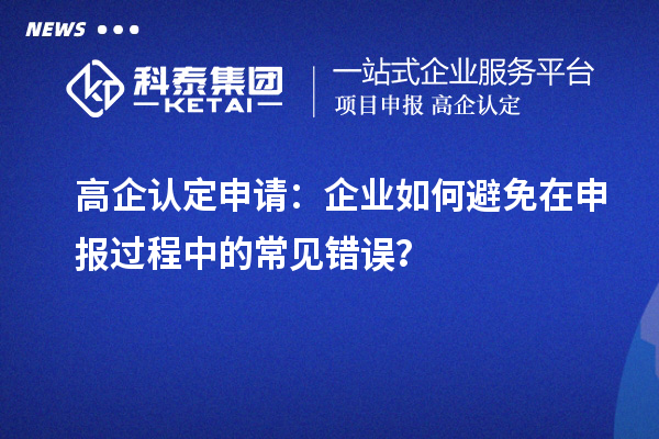 高企認定申請：企業如何避免在申報過程中的常見錯誤？