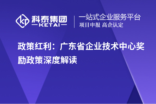 政策紅利：廣東省企業技術中心獎勵政策深度解讀