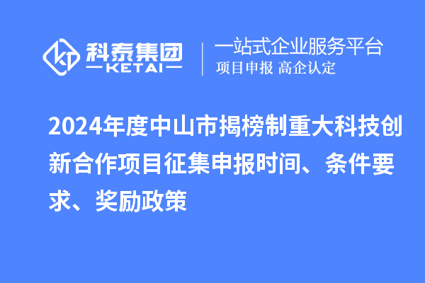 2024年度中山市揭榜制重大科技創新合作項目征集申報時間、條件要求、獎勵政策