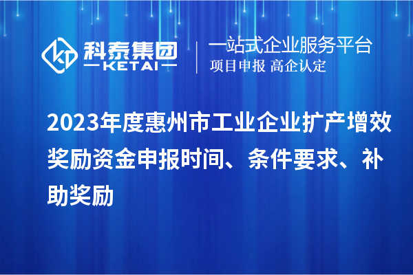 2023年度惠州市工業企業擴產增效獎勵資金申報時間、條件要求、補助獎勵