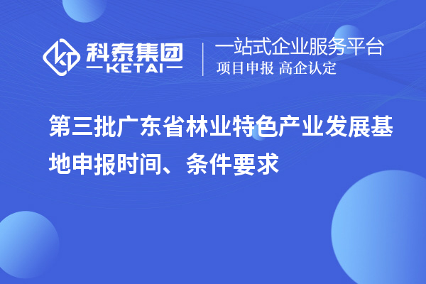 第三批廣東省林業特色產業發展基地申報時間、條件要求