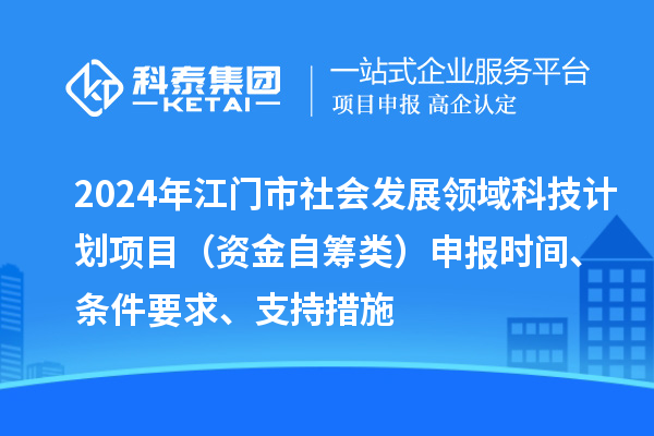 2024年江門市社會(huì)發(fā)展領(lǐng)域科技計(jì)劃項(xiàng)目（資金自籌類）申報(bào)時(shí)間、條件要求、支持措施