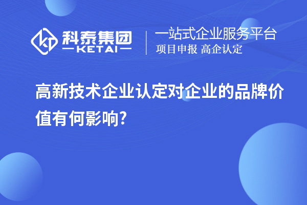 高新技術企業認定對企業的品牌價值有何影響?