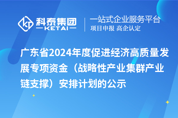 廣東省2024年度促進(jìn)經(jīng)濟(jì)高質(zhì)量發(fā)展專(zhuān)項(xiàng)資金（戰(zhàn)略性產(chǎn)業(yè)集群產(chǎn)業(yè)鏈支撐）安排計(jì)劃的公示