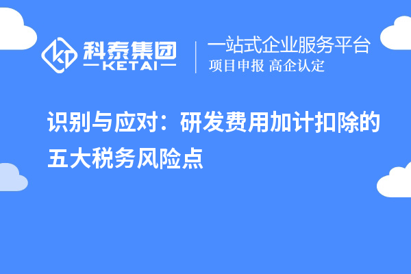 識別與應(yīng)對：研發(fā)費用加計扣除的五大稅務(wù)風(fēng)險點