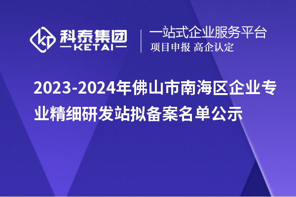 2023-2024年佛山市南海區企業專業精細研發站擬備案名單公示