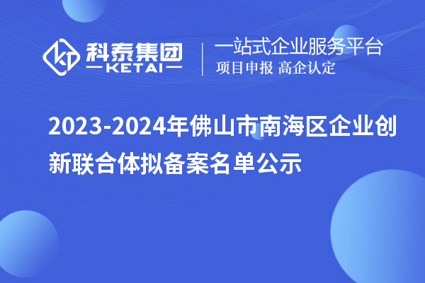 2023-2024年佛山市南海區企業創新聯合體擬備案名單公示