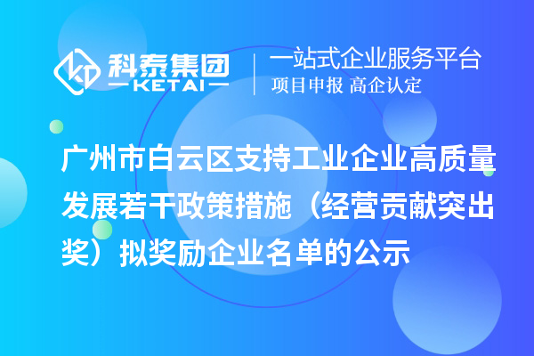 廣州市白云區(qū)支持工業(yè)企業(yè)高質(zhì)量發(fā)展若干政策措施（經(jīng)營(yíng)貢獻(xiàn)突出獎(jiǎng)）擬獎(jiǎng)勵(lì)企業(yè)名單的公示