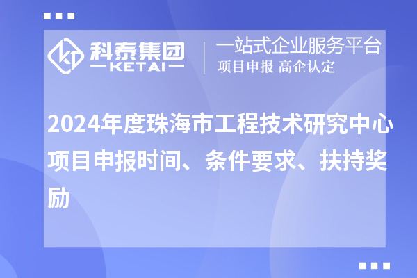 2024年度珠海市工程技術研究中心<a href=http://5511mu.com/shenbao.html target=_blank class=infotextkey>項目申報</a>時間、條件要求、扶持獎勵