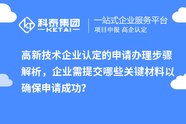 高新技術企業(yè)認定的申請辦理步驟解析，企業(yè)需提交哪些關鍵材料以確保申請成功？