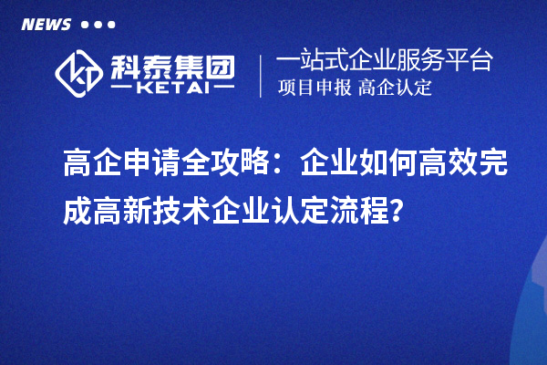 高企申請全攻略：企業如何高效完成高新技術企業認定流程？