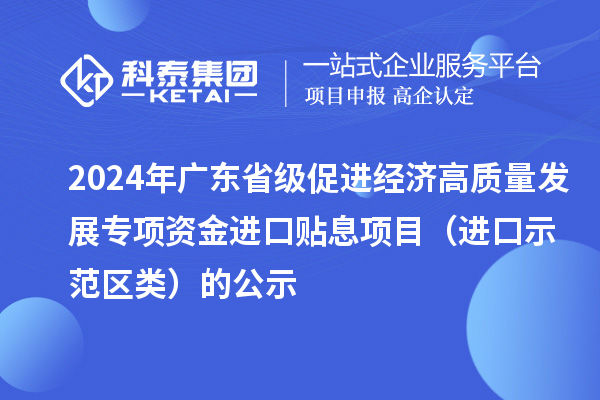 2024年廣東省級促進經濟高質量發展專項資金進口貼息項目（進口示范區類）的公示