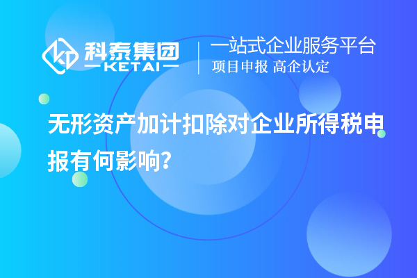 無形資產(chǎn)加計扣除對企業(yè)所得稅申報有何影響？